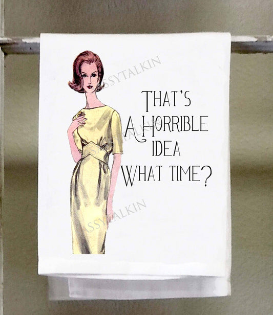 THAT'S A HORRIBLE IDEA, WHAT TIME TEA TOWEL