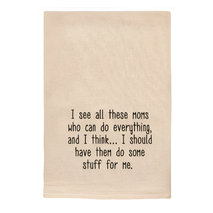 I SEE ALL THESE MOMS WHO CAN DO EVERYTHING FUNNY TEA TOWELS