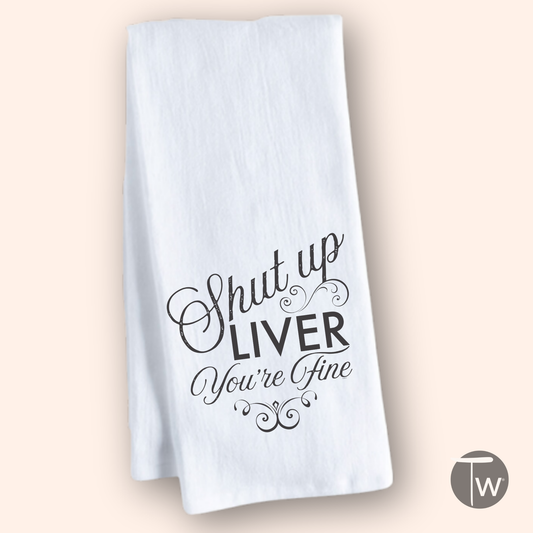 SHUT UP LIVER YOU'RE FINE PREMIUM COTTON TEA TOWEL
