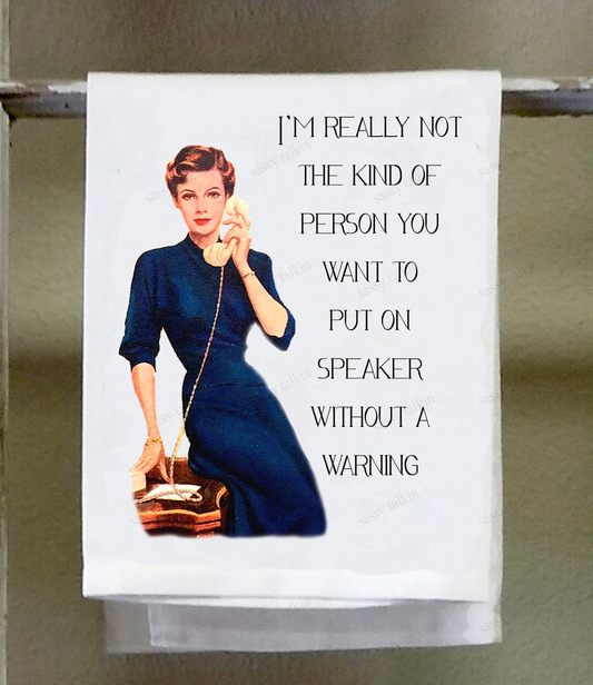 NOT THE KIND OF PERSON YOU WANT TO PUT ON SPEAKER WITHOUT A WARNING TEA TOWEL